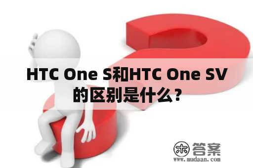 HTC One S和HTC One SV的区别是什么？