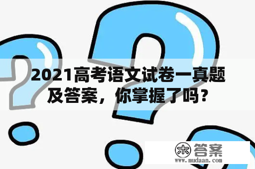 2021高考语文试卷一真题及答案，你掌握了吗？