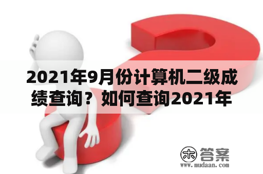 2021年9月份计算机二级成绩查询？如何查询2021年9月份计算机二级成绩？