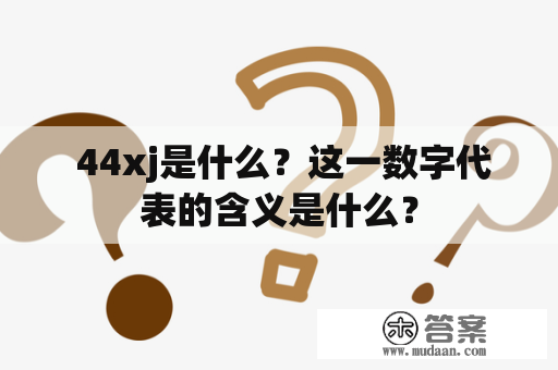  44xj是什么？这一数字代表的含义是什么？