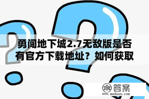 勇闯地下城2.7无敌版是否有官方下载地址？如何获取勇闯地下城2.7无敌版？