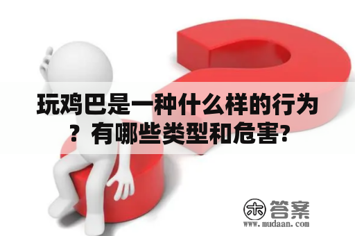 玩鸡巴是一种什么样的行为？有哪些类型和危害?