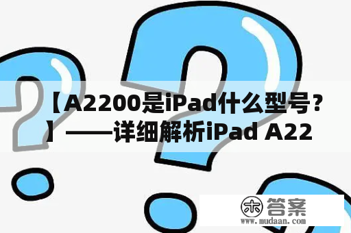 【A2200是iPad什么型号？】——详细解析iPad A2200