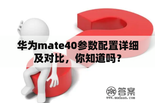 华为mate40参数配置详细及对比，你知道吗？