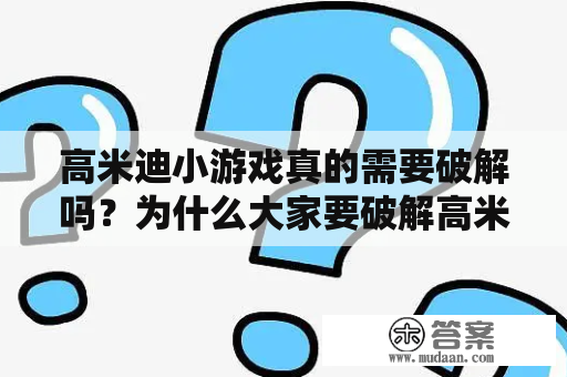 高米迪小游戏真的需要破解吗？为什么大家要破解高米迪小游戏？