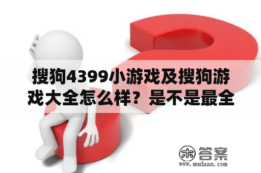 搜狗4399小游戏及搜狗游戏大全怎么样？是不是最全的游戏平台？