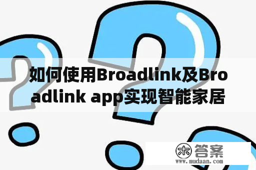 如何使用Broadlink及Broadlink app实现智能家居控制？