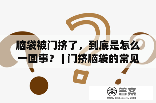 脑袋被门挤了，到底是怎么一回事？ | 门挤脑袋的常见症状