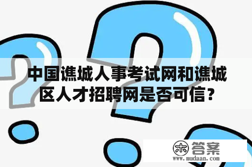 中国谯城人事考试网和谯城区人才招聘网是否可信？