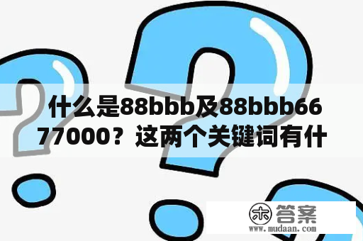  什么是88bbb及88bbb6677000？这两个关键词有什么联系？