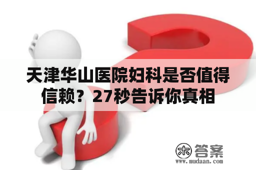 天津华山医院妇科是否值得信赖？27秒告诉你真相