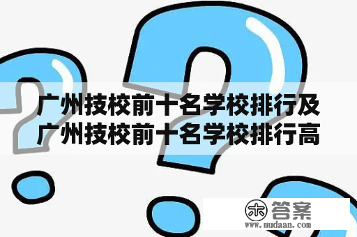 广州技校前十名学校排行及广州技校前十名学校排行高中，哪些学校靠前？