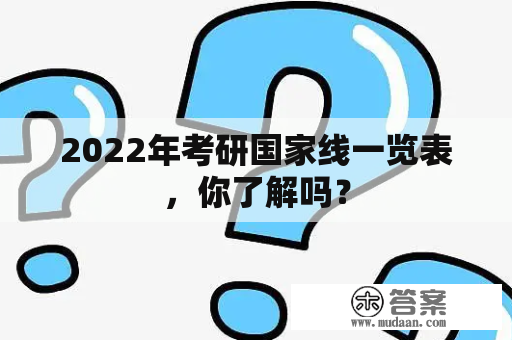 2022年考研国家线一览表，你了解吗？