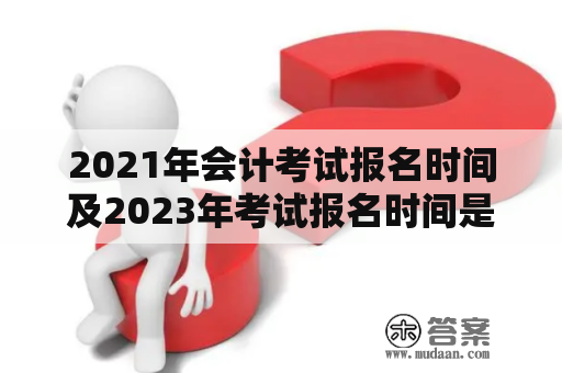 2021年会计考试报名时间及2023年考试报名时间是什么时候？