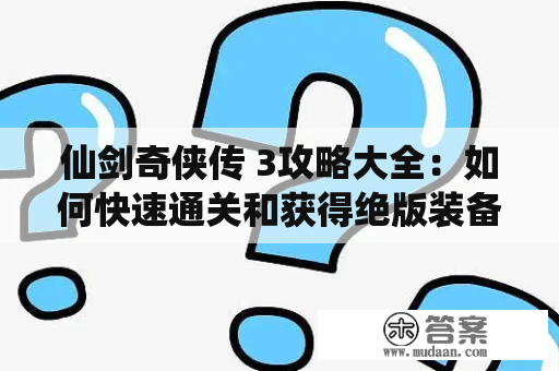 仙剑奇侠传 3攻略大全：如何快速通关和获得绝版装备？