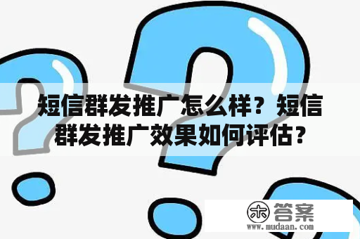 短信群发推广怎么样？短信群发推广效果如何评估？