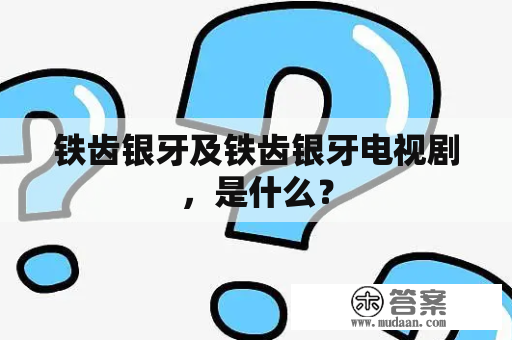 铁齿银牙及铁齿银牙电视剧，是什么？