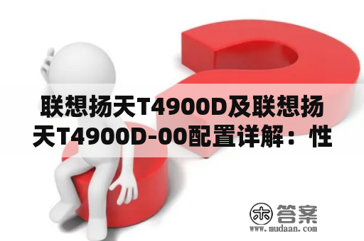 联想扬天T4900D及联想扬天T4900D-00配置详解：性能如何？值得购买吗？