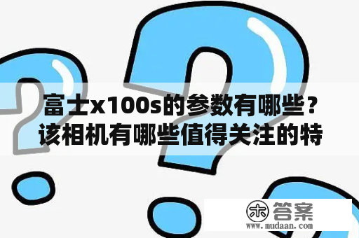 富士x100s的参数有哪些？该相机有哪些值得关注的特点？