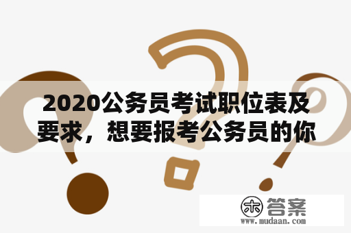 2020公务员考试职位表及要求，想要报考公务员的你必须看！