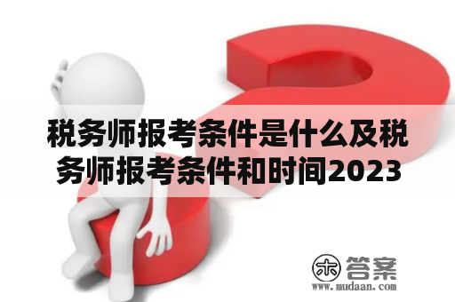 税务师报考条件是什么及税务师报考条件和时间2023