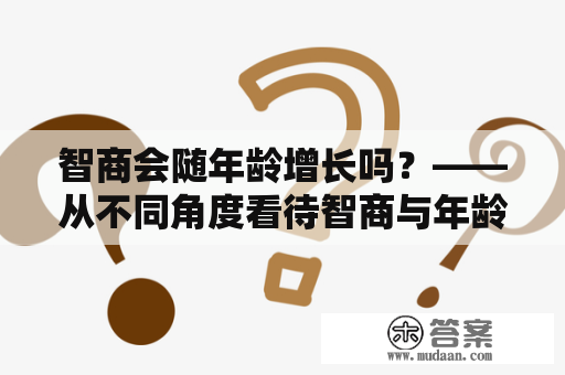 智商会随年龄增长吗？——从不同角度看待智商与年龄的关系