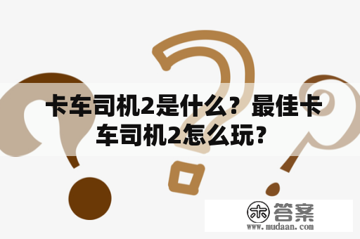  卡车司机2是什么？最佳卡车司机2怎么玩？