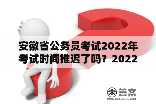 安徽省公务员考试2022年考试时间推迟了吗？2022年安徽省公务员考试时间是什么时候？