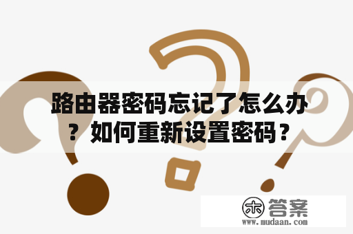  路由器密码忘记了怎么办？如何重新设置密码？