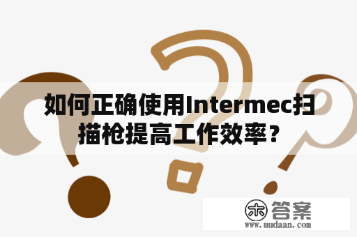 如何正确使用Intermec扫描枪提高工作效率？