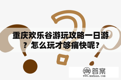 重庆欢乐谷游玩攻略一日游？怎么玩才够痛快呢？