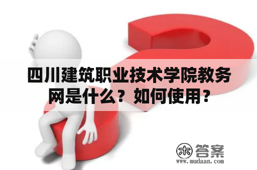 四川建筑职业技术学院教务网是什么？如何使用？