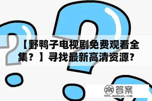 【野鸭子电视剧免费观看全集？】寻找最新高清资源？看这里！