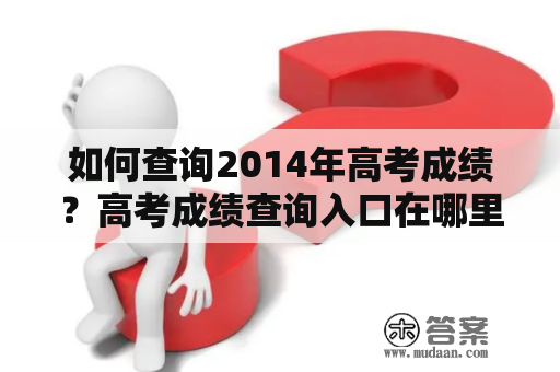 如何查询2014年高考成绩？高考成绩查询入口在哪里？