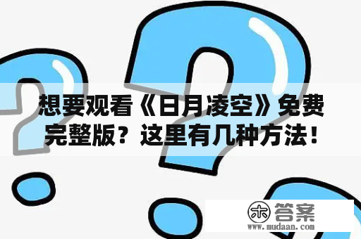 想要观看《日月凌空》免费完整版？这里有几种方法！