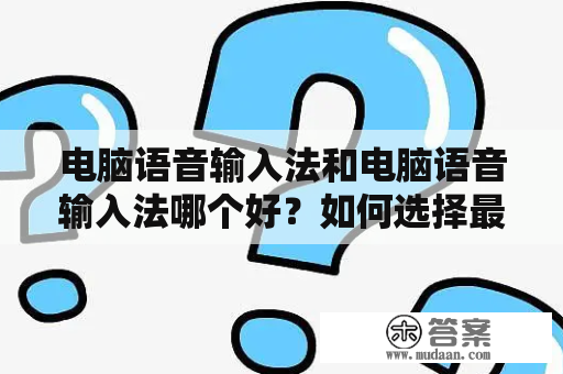 电脑语音输入法和电脑语音输入法哪个好？如何选择最适合自己的语音输入方式？