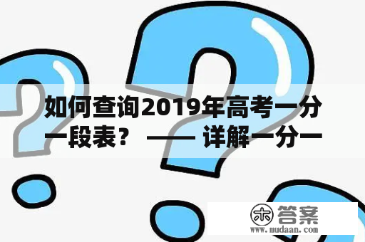 如何查询2019年高考一分一段表？ —— 详解一分一段表及查询方法