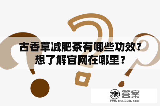 古香草减肥茶有哪些功效？想了解官网在哪里？