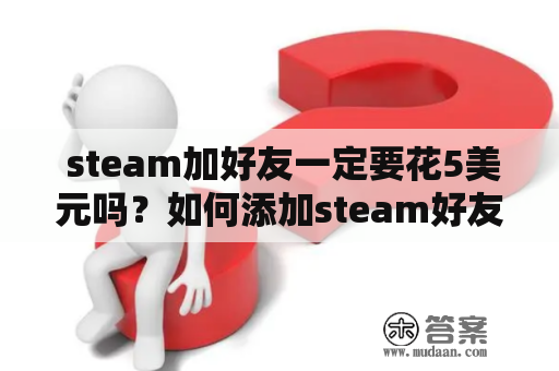  steam加好友一定要花5美元吗？如何添加steam好友？