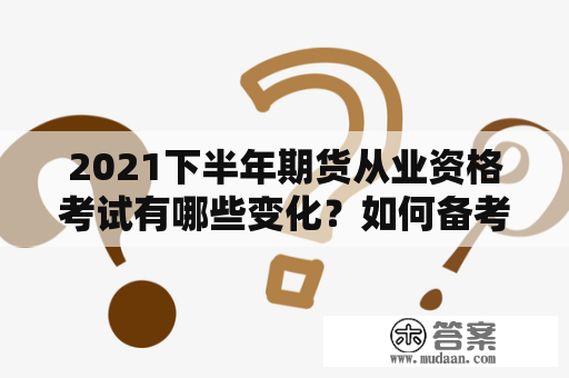 2021下半年期货从业资格考试有哪些变化？如何备考？