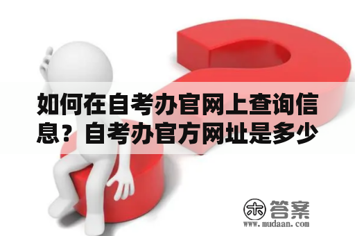 如何在自考办官网上查询信息？自考办官方网址是多少？