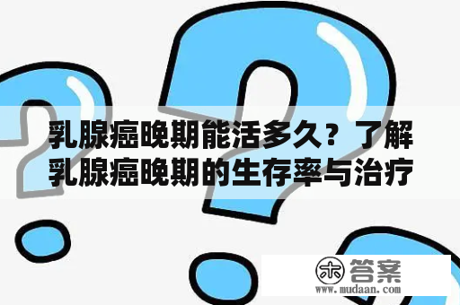 乳腺癌晚期能活多久？了解乳腺癌晚期的生存率与治疗方法