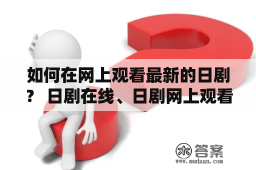 如何在网上观看最新的日剧？ 日剧在线、日剧网上观看、观看最新日剧、日剧免费收看、在线日剧平台