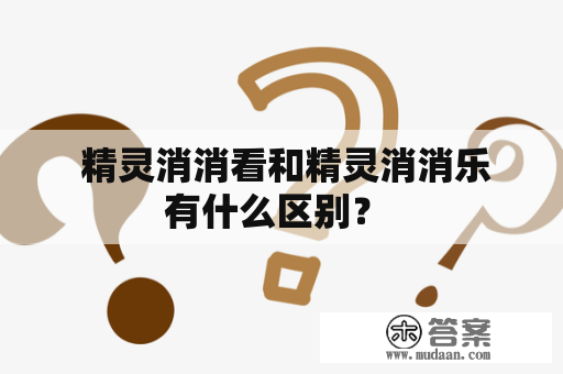  精灵消消看和精灵消消乐有什么区别？ 