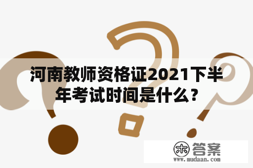 河南教师资格证2021下半年考试时间是什么？