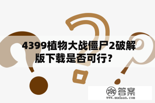  4399植物大战僵尸2破解版下载是否可行？ 