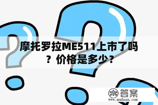 摩托罗拉ME511上市了吗？价格是多少？