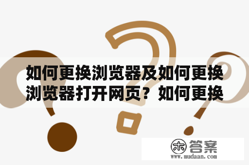 如何更换浏览器及如何更换浏览器打开网页？如何更换浏览器