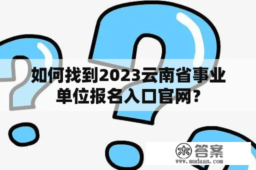 如何找到2023云南省事业单位报名入口官网？