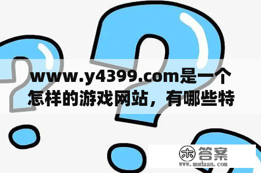 www.y4399.com是一个怎样的游戏网站，有哪些特点和优势？